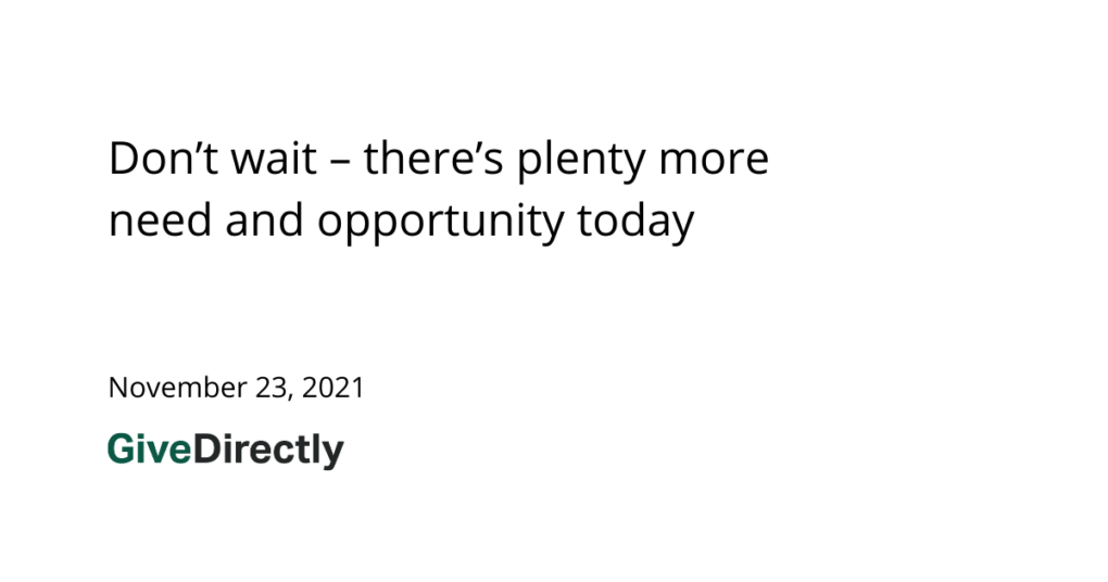Don’t wait – there’s plenty more need and opportunity today
